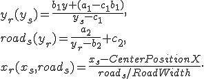 
y_r(y_s) = \frac{b_1y + (a_1 - c_1b_1)}{y_s - c_1},\\
road_s(y_r) = \frac{a_2}{y_r - b_2} + c_2,\\
x_r(x_s, road_s) = \frac{x_s - CenterPositionX}{road_s / RoadWidth}.
